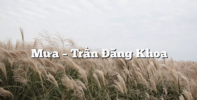 Mưa | Bài thơ Mưa (Trần Đăng Khoa)